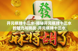 开元棋牌十三水-揭秘开元棋牌十三水的魅力与挑战-开元棋牌十三水