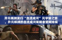 开元棋牌发行“血流成河”元宇宙之旅，开元棋牌的血流成河策略重塑网络娱乐产业-开元棋牌发行“血流成河”