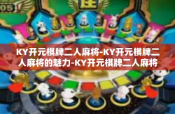 KY开元棋牌二人麻将-KY开元棋牌二人麻将的魅力-KY开元棋牌二人麻将