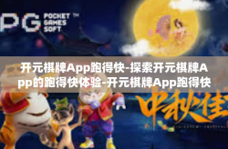 开元棋牌App跑得快-探索开元棋牌App的跑得快体验-开元棋牌App跑得快