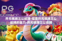 开元棋牌三公纸牌-探索开元棋牌三公纸牌的魅力-开元棋牌三公纸牌