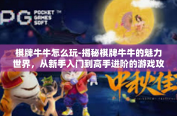 棋牌牛牛怎么玩-揭秘棋牌牛牛的魅力世界，从新手入门到高手进阶的游戏攻略-棋牌牛牛怎么玩
