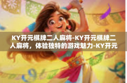 KY开元棋牌二人麻将-KY开元棋牌二人麻将，体验独特的游戏魅力-KY开元棋牌二人麻将