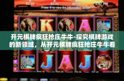 开元棋牌疯狂抢庄牛牛-探究棋牌游戏的新领域，从开元棋牌疯狂抢庄牛牛看现代娱乐趋势-开元棋牌疯狂抢庄牛牛