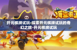 开元棋牌试玩-探索开元棋牌试玩的奇幻之旅-开元棋牌试玩
