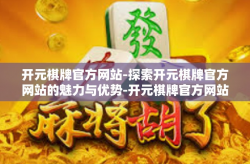 开元棋牌官方网站-探索开元棋牌官方网站的魅力与优势-开元棋牌官方网站