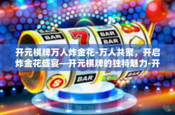 开元棋牌万人炸金花-万人共聚，开启炸金花盛宴—开元棋牌的独特魅力-开元棋牌万人炸金花