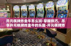 开元棋牌炸金牛怎么玩-掌握技巧，尽享开元棋牌炸金牛的乐趣-开元棋牌炸金牛怎么玩