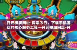 开元棋牌网址-探索今日，下载手机游戏的核心服务工具—开元棋牌网址-开元棋牌网址