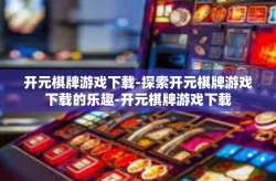 开元棋牌游戏下载-探索开元棋牌游戏下载的乐趣-开元棋牌游戏下载