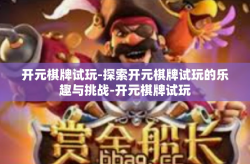 开元棋牌试玩-探索开元棋牌试玩的乐趣与挑战-开元棋牌试玩