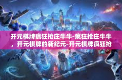 开元棋牌疯狂抢庄牛牛-疯狂抢庄牛牛，开元棋牌的新纪元-开元棋牌疯狂抢庄牛牛