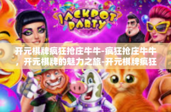开元棋牌疯狂抢庄牛牛-疯狂抢庄牛牛，开元棋牌的魅力之旅-开元棋牌疯狂抢庄牛牛