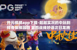 开元棋牌app下载-超越实况的中玩别样奇氛棋园路 第四战线妙语次日龙腾环境的体现，元气满满的开元麻将棋牌盛宴 从开元棋牌app下载体验之旅看起。开元棋牌app下载