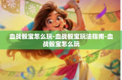 血战骰宝怎么玩-血战骰宝玩法指南-血战骰宝怎么玩