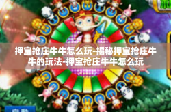 押宝抢庄牛牛怎么玩-揭秘押宝抢庄牛牛的玩法-押宝抢庄牛牛怎么玩