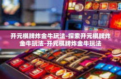 开元棋牌炸金牛玩法-探索开元棋牌炸金牛玩法-开元棋牌炸金牛玩法