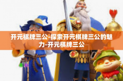 开元棋牌三公-探索开元棋牌三公的魅力-开元棋牌三公