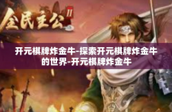 开元棋牌炸金牛-探索开元棋牌炸金牛的世界-开元棋牌炸金牛