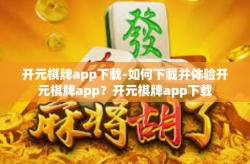 开元棋牌app下载-如何下载并体验开元棋牌app？开元棋牌app下载