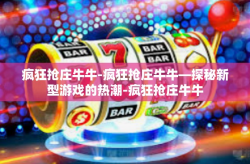 疯狂抢庄牛牛-疯狂抢庄牛牛—探秘新型游戏的热潮-疯狂抢庄牛牛