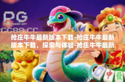 抢庄牛牛最新版本下载-抢庄牛牛最新版本下载，探索与体验-抢庄牛牛最新版本下载