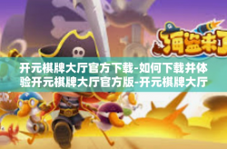 开元棋牌大厅官方下载-如何下载并体验开元棋牌大厅官方版-开元棋牌大厅官方下载
