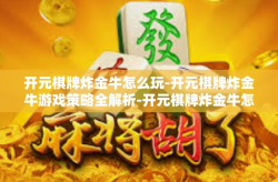 开元棋牌炸金牛怎么玩-开元棋牌炸金牛游戏策略全解析-开元棋牌炸金牛怎么玩