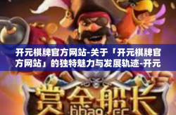 开元棋牌官方网站-关于「开元棋牌官方网站」的独特魅力与发展轨迹-开元棋牌官方网站