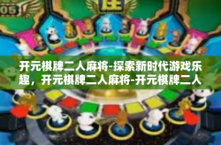 开元棋牌二人麻将-探索新时代游戏乐趣，开元棋牌二人麻将-开元棋牌二人麻将