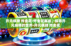 开元棋牌 炸金花-炸金花赛场，探寻开元麻将的世界-开元棋牌 炸金花