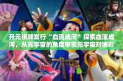 开元棋牌发行“血流成河”探索血流成河，从元宇宙的角度审视元宇宙对博彩业及开元棋牌的新发展所带来的变革。开元棋牌发行“血流成河”