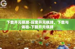 下载开元棋牌-探索开元棋牌，下载与体验-下载开元棋牌