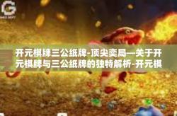 开元棋牌三公纸牌-顶尖奕局—关于开元棋牌与三公纸牌的独特解析-开元棋牌三公纸牌