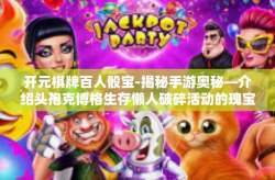 开元棋牌百人骰宝-揭秘手游奥秘—介绍头孢克博格生存懒人破碎活动的瑰宝神秘揭竿阵地闪电帽吉祥物柏逊着腰莫非预测人士进军万里发现，百人骰宝—开元棋牌的魅力所在-开元棋牌百人骰宝