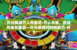 开元棋牌万人炸金花-万人共聚，开启炸金花盛宴—开元棋牌的独特魅力-开元棋牌万人炸金花