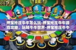 押宝抢庄牛牛怎么玩-押宝抢庄牛牛游戏攻略，玩转牛牛世界-押宝抢庄牛牛怎么玩