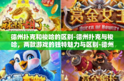 德州扑克和梭哈的区别-德州扑克与梭哈，两款游戏的独特魅力与区别-德州扑克和梭哈的区别