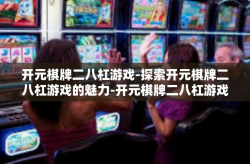 开元棋牌二八杠游戏-探索开元棋牌二八杠游戏的魅力-开元棋牌二八杠游戏
