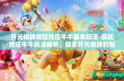 开元棋牌疯狂抢庄牛牛基本玩法-疯狂抢庄牛牛玩法解析，探索开元棋牌的魅力-开元棋牌疯狂抢庄牛牛基本玩法