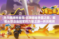 开元棋牌炸金花-玩转麻雀争霸之巅，解密头部企业冠军的力量之源—开元棋牌炸金花之战。这篇聚焦于企业在技术角逐战场中最让人兴奋的一项服务，让我们一起深入了解什么是棋牌游戏市场的当红明星—开元棋牌炸金花。开元棋牌炸金花
