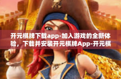 开元棋牌下载app-加入游戏的全新体验，下载并安装开元棋牌App-开元棋牌下载app