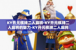 KY开元棋牌二人麻将-KY开元棋牌二人麻将的魅力-KY开元棋牌二人麻将