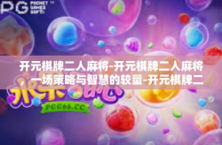 开元棋牌二人麻将-开元棋牌二人麻将，一场策略与智慧的较量-开元棋牌二人麻将