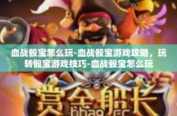 血战骰宝怎么玩-血战骰宝游戏攻略，玩转骰宝游戏技巧-血战骰宝怎么玩