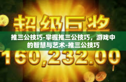 推三公技巧-掌握推三公技巧，游戏中的智慧与艺术-推三公技巧