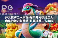开元棋牌二人麻将-探索开元棋牌二人麻将的魅力与策略-开元棋牌二人麻将