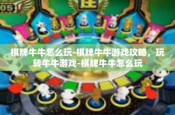 棋牌牛牛怎么玩-棋牌牛牛游戏攻略，玩转牛牛游戏-棋牌牛牛怎么玩