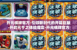 开元棋牌官方-引领新时代的开篇巨献-开启元亨之体验魔盒-开元棋牌官方