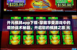 开元棋牌app下载-掌握享受游戏中的精妙战术秘籍，开启您的棋牌之旅 元宝棋牌app下载体验分享-开元棋牌app下载